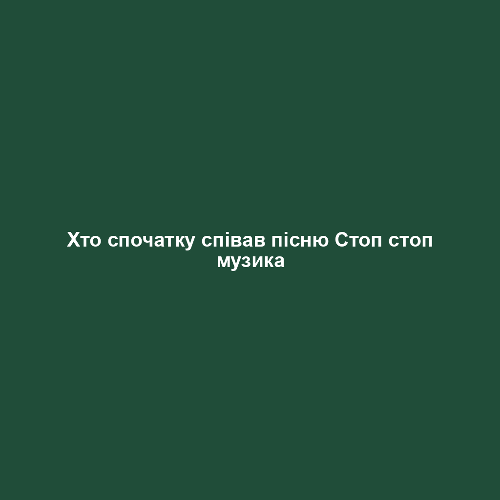 Хто спочатку співав пісню Стоп стоп музика