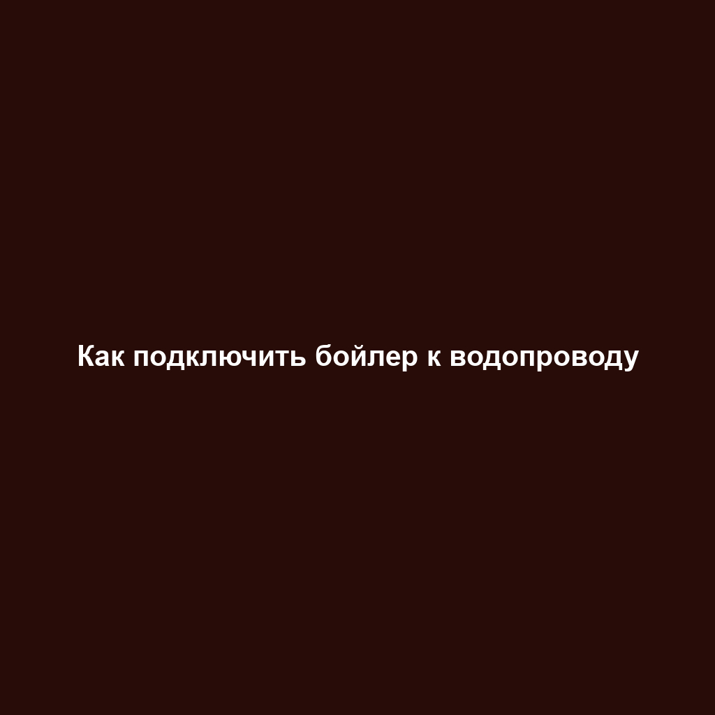 Как подключить бойлер к водопроводу