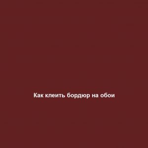 Как клеить бордюр на обои