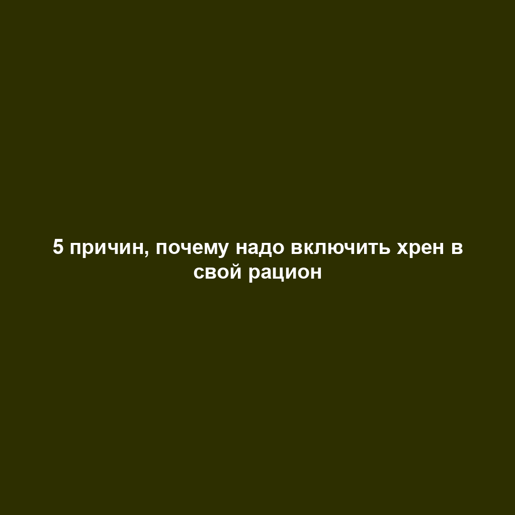 5 причин, почему надо включить хрен в свой рацион