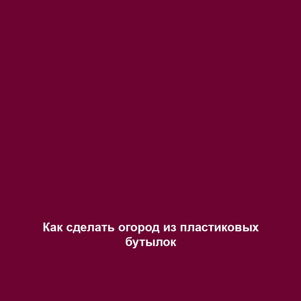 Как сделать огород из пластиковых бутылок